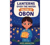 Lanterns Over the Water: The Story of Obon: (Obon Books for Kids | Japanese Cultural Holiday Books For Boys & Girls | Book for 3-5, 6-8, and 8-12 Year Olds | Preschool, Kindergarten, and Above