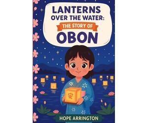 Lanterns Over the Water: The Story of Obon: (Obon Books for Kids | Japanese Cultural Holiday Books For Boys & Girls | Book for 3-5, 6-8, and 8-12 Year Olds | Preschool, Kindergarten, and Above