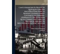 L'anti-financier Ou RelevÃ(c) De Quelques-unes Des Malversations Dont Se Rendent Journellement Coupables Les Fermiers-gÃ(c)nÃ(c)raux Et Des Vexations ... à Un à crit IntitulÃ(c)