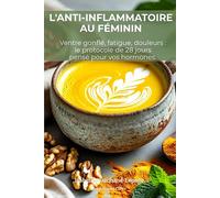 L'ANTI-INFLAMMATOIRE AU FÉMININ: Ventre gonflé, fatigue chronique, règles douloureuses, brouillard mental : la méthode alimentaire pensée pour vos hormones de femme