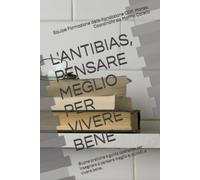 L'ANTIBIAS: pensare meglio per vivere bene: Buone pratiche e guida operativa per insegnare a pensare meglio e, quindi, a vivere bene.