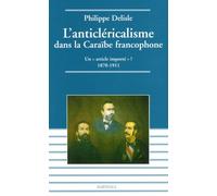 L'anticléricalisme Dans La Caraïbe Francophone - Un "Article Importé" ? 1870-1911
