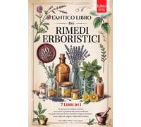 L'ANTICO LIBRO DEI RIMEDI ERBORISTICI: 7 Libri in 1: Storia, Proprietà e Usi delle Piante Medicinali, Consigli Pratici e Naturali per Equilibrio, Prevenzione e Benessere +Ricette, eBook e Rimedi Utili