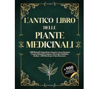 L'ANTICO LIBRO DELLE PIANTE MEDICINALI: +900 Rimedi Naturali per Guarire senza Farmaci, Curare Disturbi Comuni e Prevenire Malattie. Incluse +100 Ricette per il tuo Benessere.