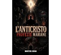 L'ANTICRISTO FINALE: PROFEZIE MARIANE SULL’APOCALISSE DELLA FINE DEI TEMPI SULL’ANTICRISTO, NUOVO ORDINE MONDIALE, INTELLIGENZA ARTIFICIALE E MARCHIO DELLA BESTIA.