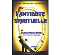 L'Antidote Spirituel: Protégez-vous instantanément des mauvaises ondes de toutes sortes en toutes circonstances.