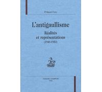L'antigaullisme - Réalités Et Représentations (1940-1953)