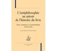 L'antiphilosophie au miroir de l'histoire du livre: Entre commerce et consommation (1715-1815)