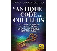 L'antique code des couleurs La science initiatique de l'archéométre et la clé symbolique des couleurs - Samya Di Donato - Macro - broché - Essai