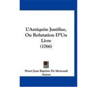 L'Antiquite Justifiee, Ou Refutation D'Un Livre (1766) Autrey, Henri Jean Baptiste De Moncault (Auteur)