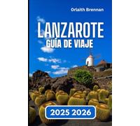 LANZAROTE GUÍA DE VIAJE 2025 2026: Descubriendo, Cultura de los pueblos, Festivales, Maravillas naturales y vida isleña.