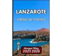 LANZAROTE GUIDE DE VOYAGE 2025 2026: Explorez les paysages volcaniques, les routes panoramiques et la culture locale