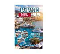 LANZAROTE GUIDE DE VOYAGE 2025: Découvrez des joyaux cachés, des attractions incontournables, des aventures en plein air et des itinéraires experts