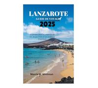 LANZAROTE GUIDE DE VOYAGE 2025: Un paradis pour les amateurs de vin, les gourmets et les amateurs d'aventure
