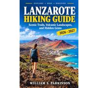 LANZAROTE HIKING GUIDE 2026-2027: Volcanic Trails, Coastal Walks, Hidden Routes, and Practical Hiking Itineraries Across the Island