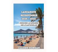 LANZAROTE REISEFÜHRER 2025 - 2026: Zwischen Lavafeldern und Atlantikwellen