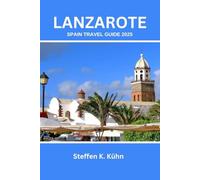 LANZAROTE SPAIN TRAVEL GUIDE 2025: Discover Hidden Gems, Must-See Attractions, Adventures, Expert Itineraries, Local Tips for Families, Couples, Solo, budget travelers & Unforgettable Experiences
