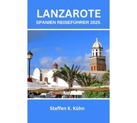 LANZAROTE SPANIEN REISEFÜHRER 2025: Entdecken Sie verborgene Schätze, Top-Attraktionen, Abenteuer, Experten-Reiserouten und lokale Tipps für ein unvergessliches Erlebnis
