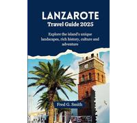 Lanzarote Travel Guide 2025: Explore the island's unique landscapes, rich history, culture and adventure