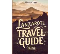 Lanzarote Travel Guide 2025: Uncover the Island's Volcanic Landscapes, Unique Attractions, and Sustainable Tourism