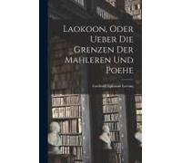 Laokoon, Oder Ueber Die Grenzen Der Mahleren Und Poehe