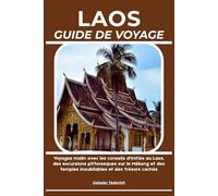 LAOS GUIDE DE VOYAGE: Voyagez malin avec les conseils d'initiés au Laos, des excursions pittoresques sur le Mékong et des temples inoubliables et des trésors cachés