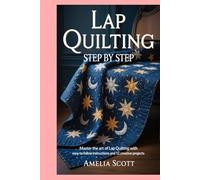 Lap Quilting Step by Step: Master the Art of Lap Quilting with Easy-to-Follow Instructions and 12 Creative Projects