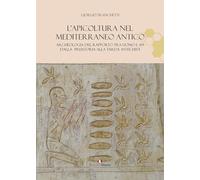 L'apicoltura nel Mediterraneo antico. Archeologia del rapporto tra uomo e api dalla preistoria alla tarda antichità
