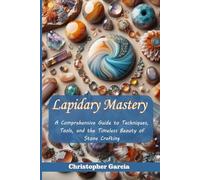 Lapidary Mastery: A Comprehensive Guide to Techniques, Tools, and the Timeless Beauty of Stone Crafting