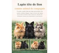 LAPIN TÊTE DE LION COMME ANIMAL DE COMPAGNIE: Un guide complet étape par étape pour prendre soin, nourrir, toiletter, éduquer, loger et élever des ... comme aux propriétaires expérimentés