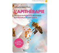 L'apithérapie: Découvrez les bienfaits des produits de la ruche pour votre santé. Cahier de recettes inclus