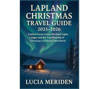 Lapland Christmas Travel Guide 2025-2026: Explore Frozen Lakes, Northern Lights Lodges, and the True Meaning of Christmas in Finland’s Wild North