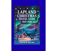 LAPLAND CHRISTMAS TRAVEL GUIDE 2025-2026: Your Complete Companion to the Arctic Wonderland of the North