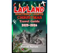 LAPLAND Northern Lights Christmas Travel Guide 2025-2026: Embrace the Arctic Winter Magic: Santa, Reindeer, and Auroras Await