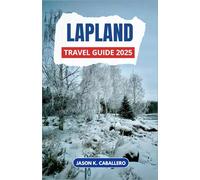 LAPLAND Travel Guide 2025: Discover the Magic of Arctic Life Through Indigenous Traditions, Midnight Sun Adventures, and Snow-Laden Wilderness