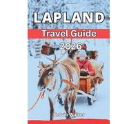 LAPLAND TRAVEL GUIDE 2026: Explore Lapland’s Must-See Sights, Arctic Activities, And Outdoor Experiences For Nature Seekers, Where To Stay, Eat and common mistakes to avoid