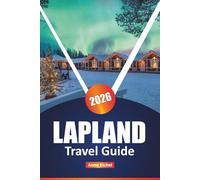 LAPLAND TRAVEL GUIDE 2026: Explore Northern Lights, Sami Culture, Arctic Adventures & Winter Escapes in Finland’s Magical North, With Insider Tips & Seasonal Highlights