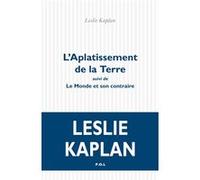 L'Aplatissement de la terre suivi de Le Monde et son contraire Leslie Kaplan (Auteur)