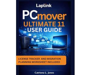 LAPLINK PCMOVER ULTIMATE 11 USER GUIDE: Step-by-step Manual to Safe Data Migration and File Transfer