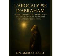 L'APOCALYPSE D'ABRAHAM: Dévoiler les mystères prophétiques des cieux, la chute des empires et le triomphe des justes