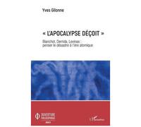 L'apocalypse Déçoit - Blanchot, Derrida, Levinas : Penser Le Désastre À L'ère Atomique