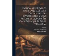 L'apocalypse Révélée, Dans Laquelle Sont Découverts Les Mystères Qui Y Sont Prédits Et Qui Ont Été Cachés Jusqu'à Présent, Volume 2...