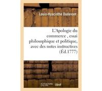 L'Apologie du commerce, essai philosophique et politique, avec des notes instructives Suivi de diverses réflexions sur le commerce en général, sur celui de la France en particulier - Louis-Hyacinthe D
