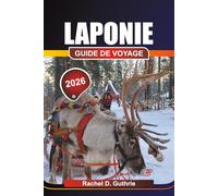 LAPONIE GUIDE DE VOYAGE 2026: Planificateur d'aventures dans l'Arctique pour les aurores boréales, la culture sami et les escapades hivernales