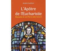 L'apôtre De L'eucharistie - Biographie De Saint Pierre-Julien Eymard