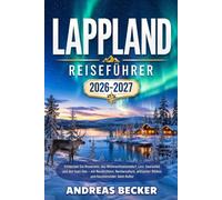 LAPPLAND REISEFÜHRER 2026/2027: Entdecken Sie Rovaniemi, das Weihnachtsmanndorf, Levi, Saariselkä, den Inari-See und die faszinierende Welt der ... arktischen Wildnis und Sámi-Kultur