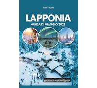 LAPPONIA GUIDA DI VIAGGIO 2026: Aurora boreale, safari con le renne, Villaggio di Babbo Natale, avventure con gli husky e meraviglie artiche in Finlandia, Scandinavia e nell'estremo nord d'Europa