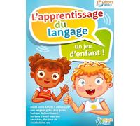 L'apprentissage du langage - Un jeu d'enfant: Aidez votre enfant à développer son langage grâce à ce guide ludique & divertissant