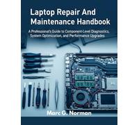 Laptop Repair And Maintenance Handbook: A Professional's Guide to Component-Level Diagnostics, System Optimization, and Performance Upgrades