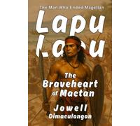 Lapu-Lapu: The Braveheart of Mactan: The Man Who Ended Magellan
